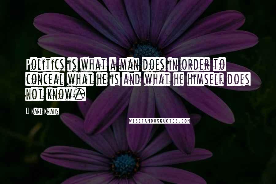 Karl Kraus Quotes: Politics is what a man does in order to conceal what he is and what he himself does not know.
