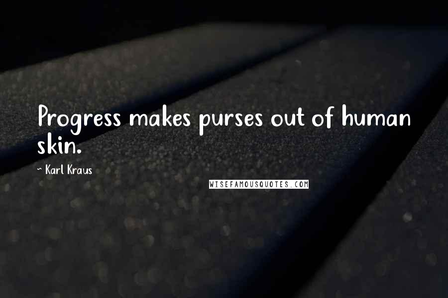 Karl Kraus Quotes: Progress makes purses out of human skin.