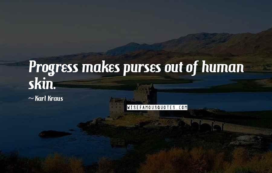 Karl Kraus Quotes: Progress makes purses out of human skin.