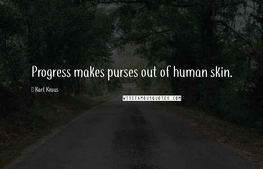 Karl Kraus Quotes: Progress makes purses out of human skin.