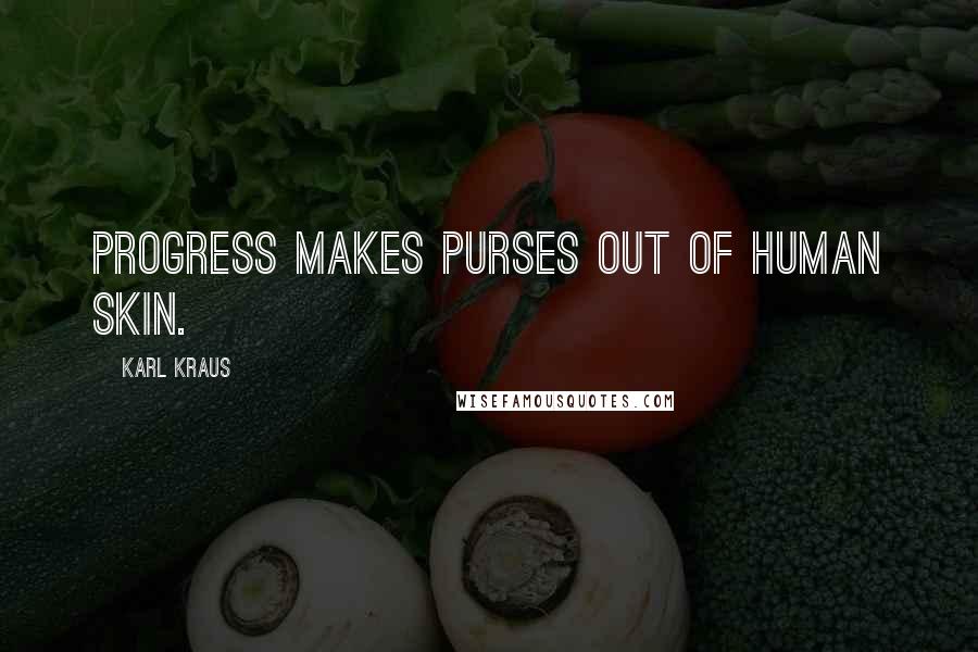 Karl Kraus Quotes: Progress makes purses out of human skin.