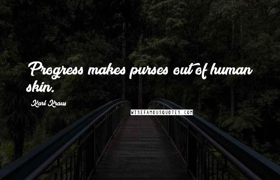 Karl Kraus Quotes: Progress makes purses out of human skin.