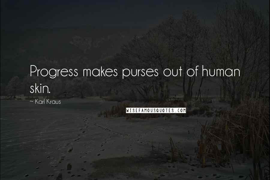Karl Kraus Quotes: Progress makes purses out of human skin.