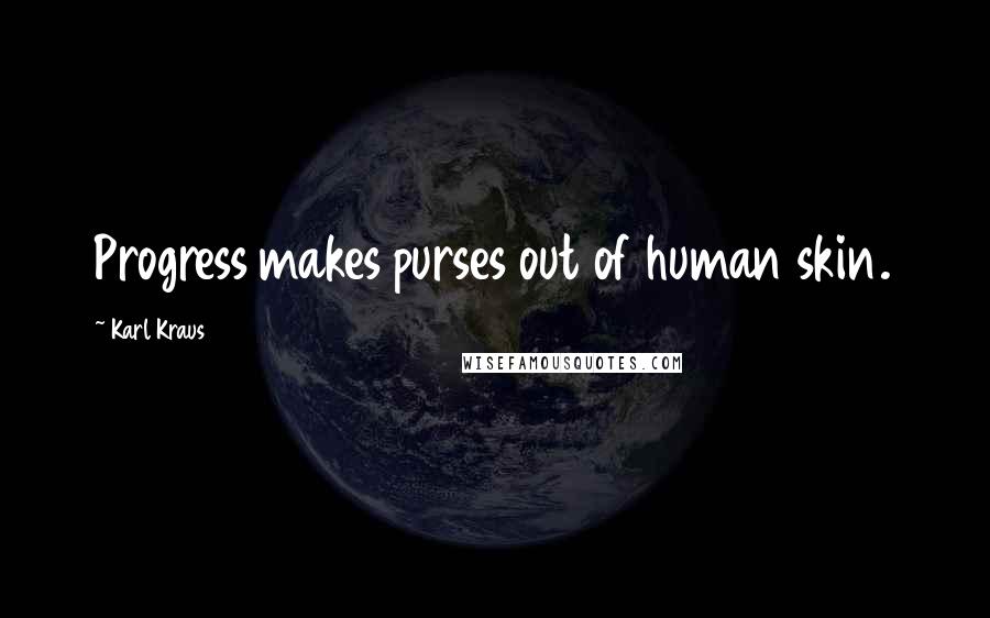 Karl Kraus Quotes: Progress makes purses out of human skin.