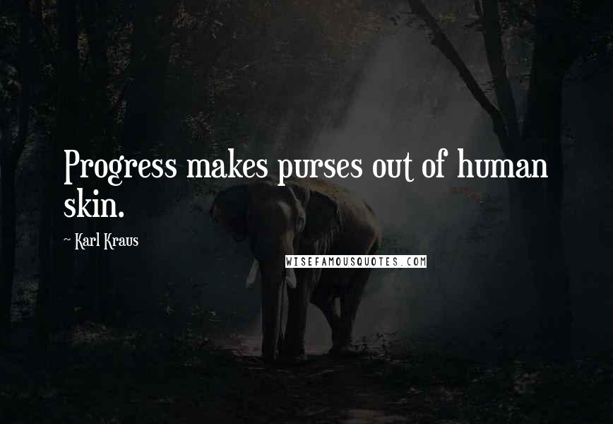 Karl Kraus Quotes: Progress makes purses out of human skin.