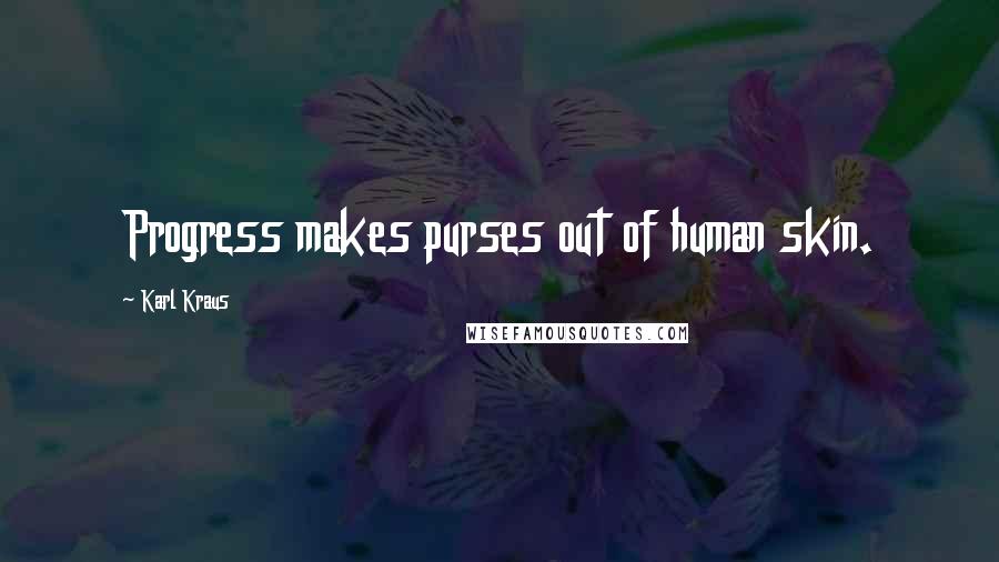 Karl Kraus Quotes: Progress makes purses out of human skin.