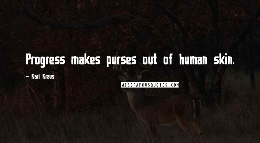 Karl Kraus Quotes: Progress makes purses out of human skin.