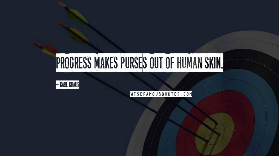 Karl Kraus Quotes: Progress makes purses out of human skin.