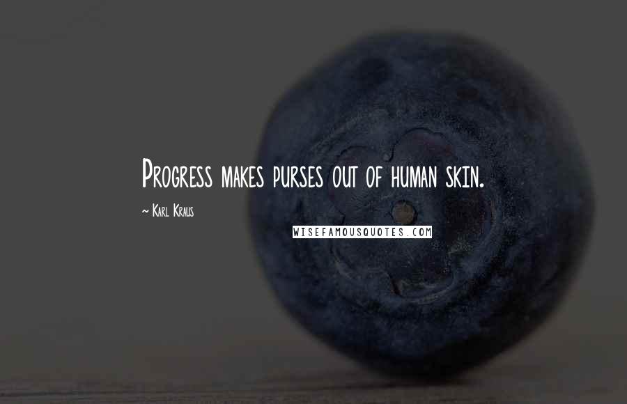 Karl Kraus Quotes: Progress makes purses out of human skin.