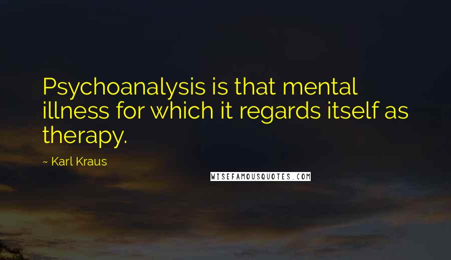 Karl Kraus Quotes: Psychoanalysis is that mental illness for which it regards itself as therapy.