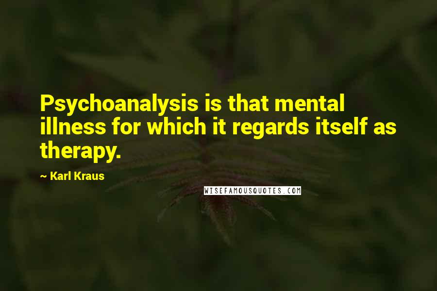 Karl Kraus Quotes: Psychoanalysis is that mental illness for which it regards itself as therapy.