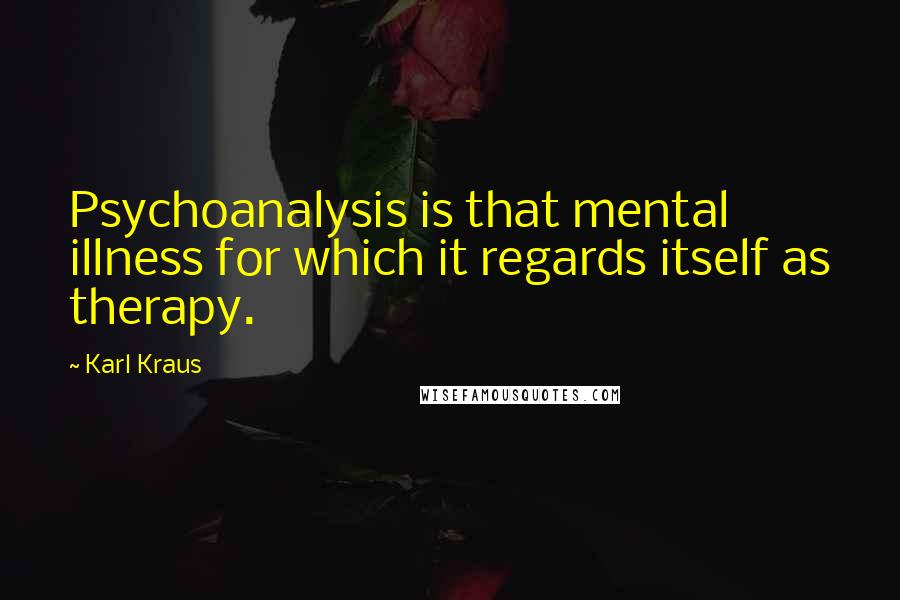 Karl Kraus Quotes: Psychoanalysis is that mental illness for which it regards itself as therapy.