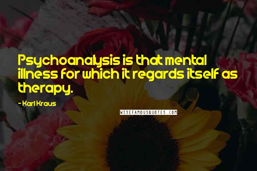 Karl Kraus Quotes: Psychoanalysis is that mental illness for which it regards itself as therapy.