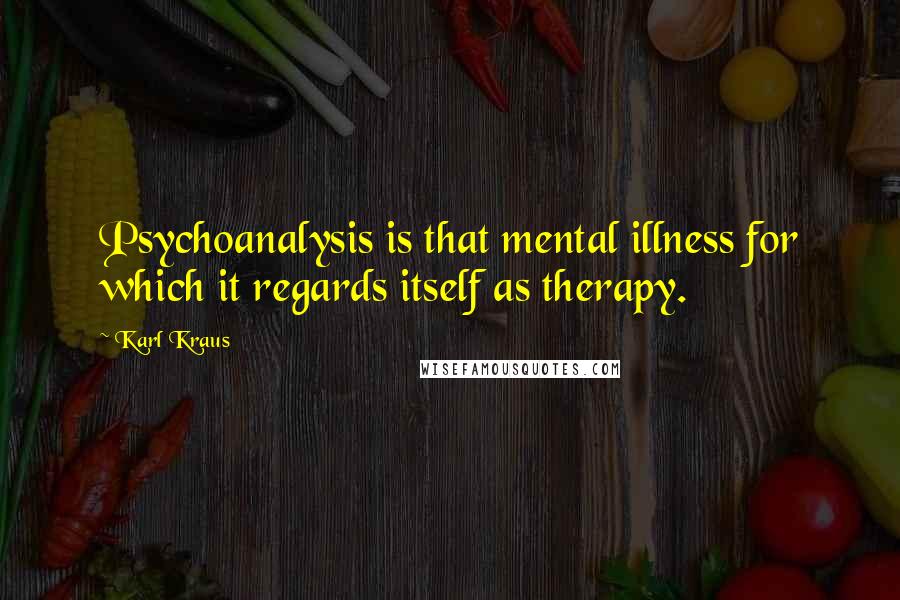 Karl Kraus Quotes: Psychoanalysis is that mental illness for which it regards itself as therapy.