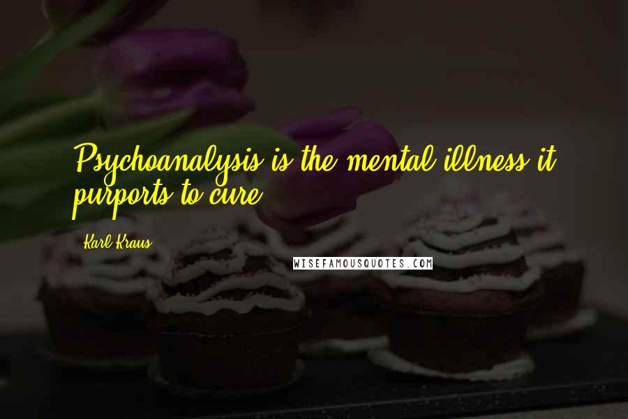 Karl Kraus Quotes: Psychoanalysis is the mental illness it purports to cure