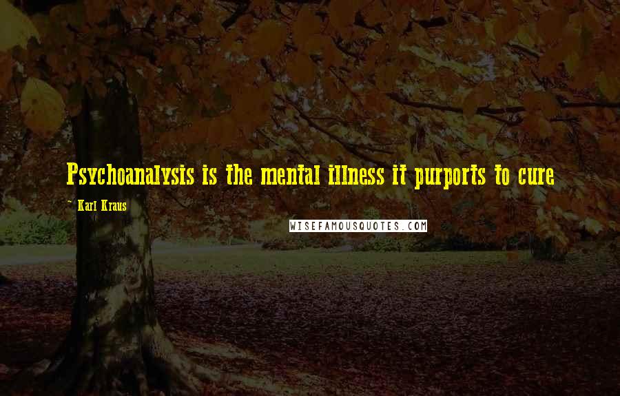 Karl Kraus Quotes: Psychoanalysis is the mental illness it purports to cure