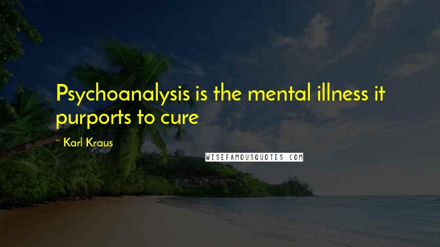 Karl Kraus Quotes: Psychoanalysis is the mental illness it purports to cure
