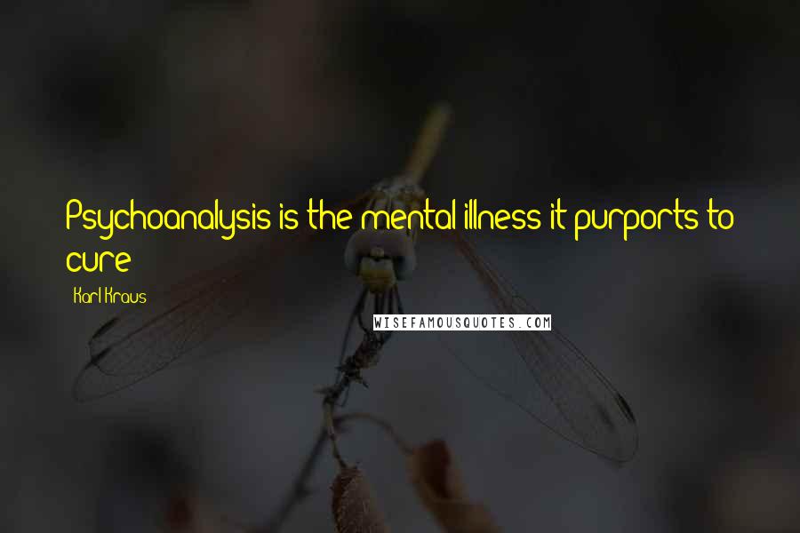 Karl Kraus Quotes: Psychoanalysis is the mental illness it purports to cure