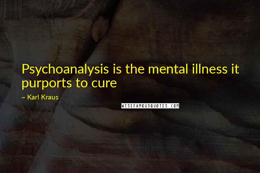 Karl Kraus Quotes: Psychoanalysis is the mental illness it purports to cure