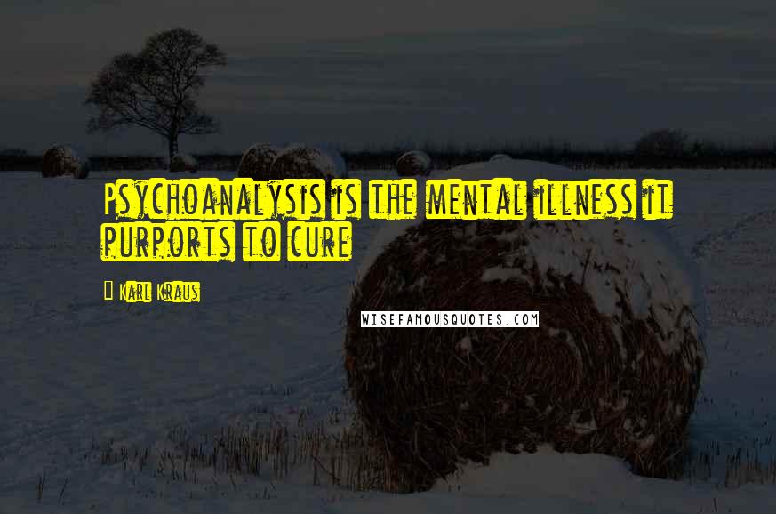 Karl Kraus Quotes: Psychoanalysis is the mental illness it purports to cure