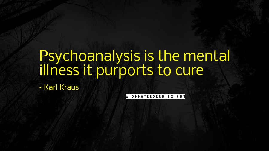 Karl Kraus Quotes: Psychoanalysis is the mental illness it purports to cure