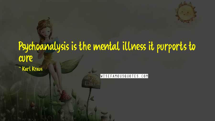 Karl Kraus Quotes: Psychoanalysis is the mental illness it purports to cure