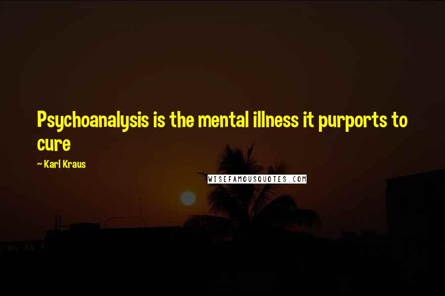 Karl Kraus Quotes: Psychoanalysis is the mental illness it purports to cure