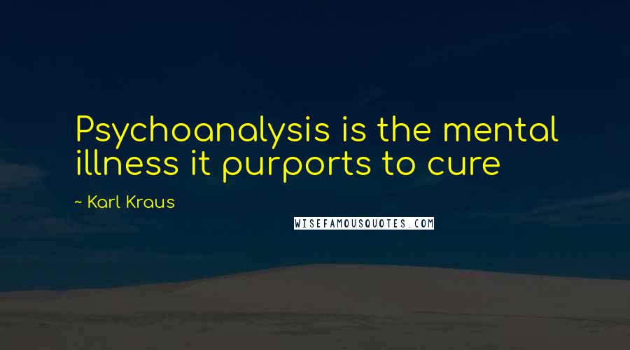 Karl Kraus Quotes: Psychoanalysis is the mental illness it purports to cure