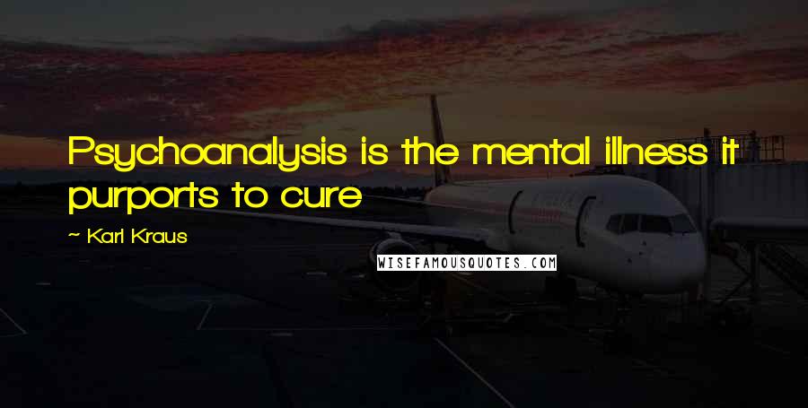 Karl Kraus Quotes: Psychoanalysis is the mental illness it purports to cure