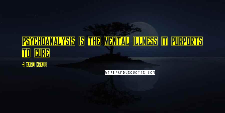 Karl Kraus Quotes: Psychoanalysis is the mental illness it purports to cure