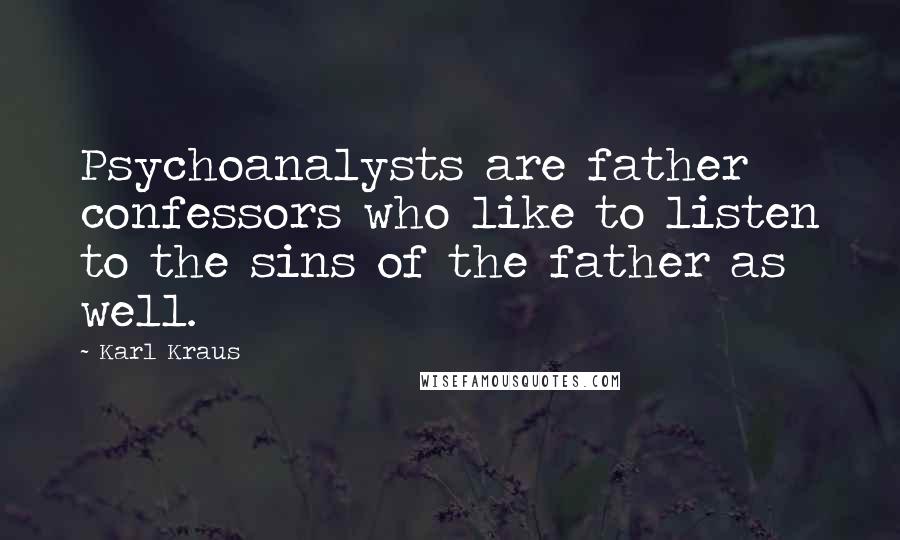 Karl Kraus Quotes: Psychoanalysts are father confessors who like to listen to the sins of the father as well.