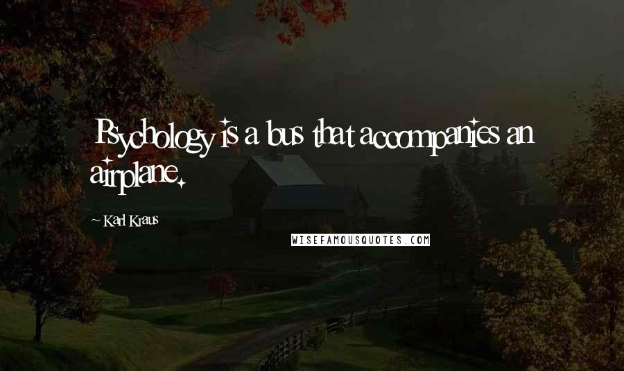 Karl Kraus Quotes: Psychology is a bus that accompanies an airplane.
