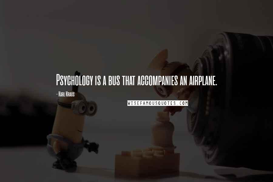 Karl Kraus Quotes: Psychology is a bus that accompanies an airplane.