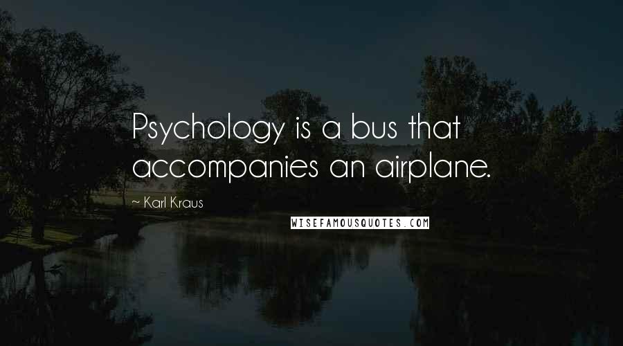 Karl Kraus Quotes: Psychology is a bus that accompanies an airplane.
