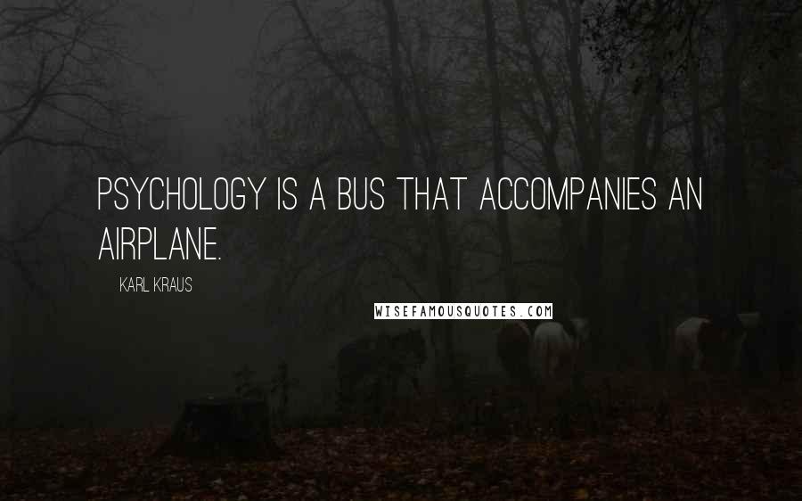 Karl Kraus Quotes: Psychology is a bus that accompanies an airplane.