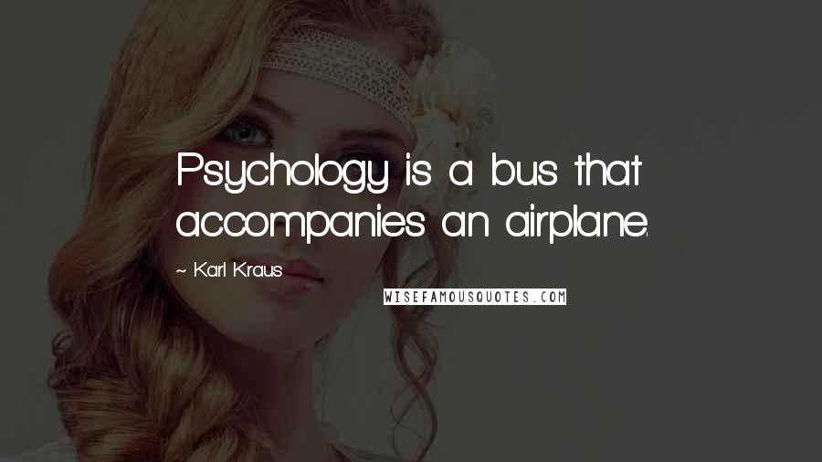 Karl Kraus Quotes: Psychology is a bus that accompanies an airplane.