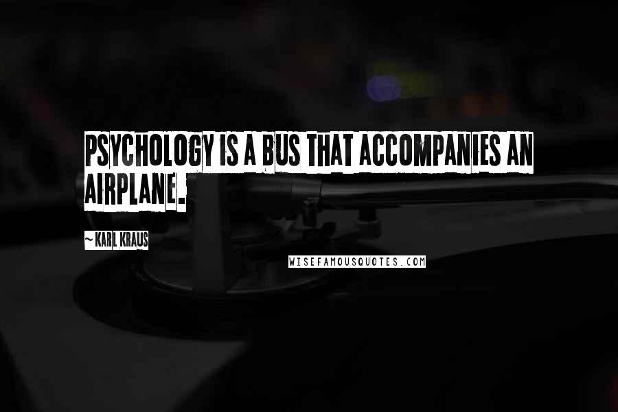 Karl Kraus Quotes: Psychology is a bus that accompanies an airplane.