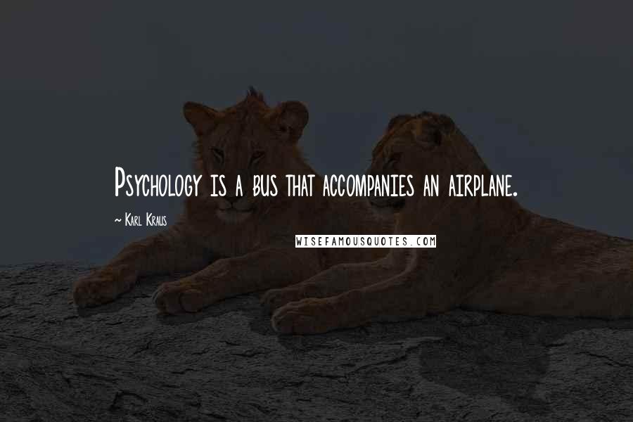 Karl Kraus Quotes: Psychology is a bus that accompanies an airplane.