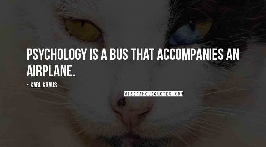 Karl Kraus Quotes: Psychology is a bus that accompanies an airplane.