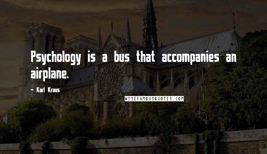 Karl Kraus Quotes: Psychology is a bus that accompanies an airplane.