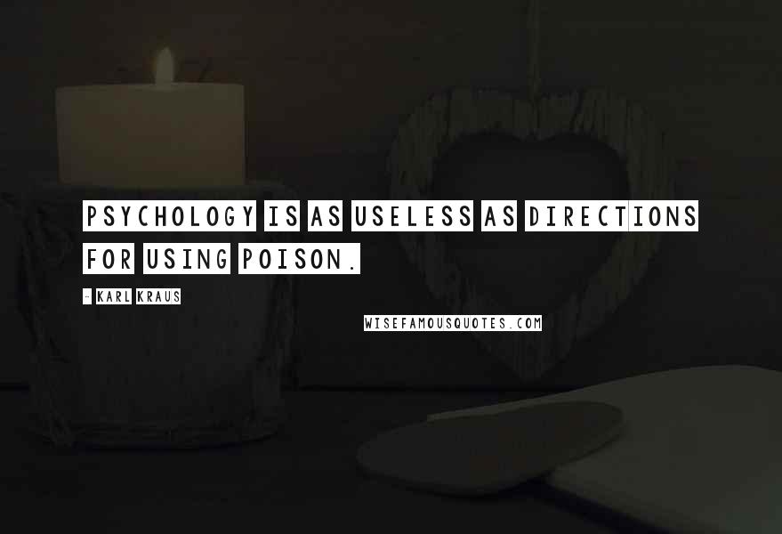 Karl Kraus Quotes: Psychology is as useless as directions for using poison.