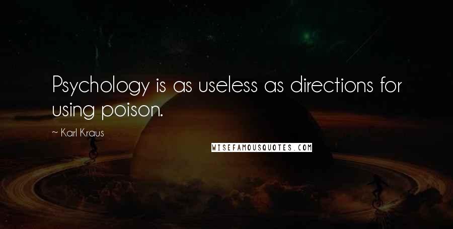 Karl Kraus Quotes: Psychology is as useless as directions for using poison.