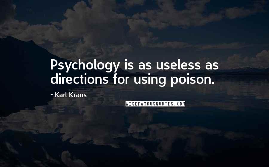 Karl Kraus Quotes: Psychology is as useless as directions for using poison.