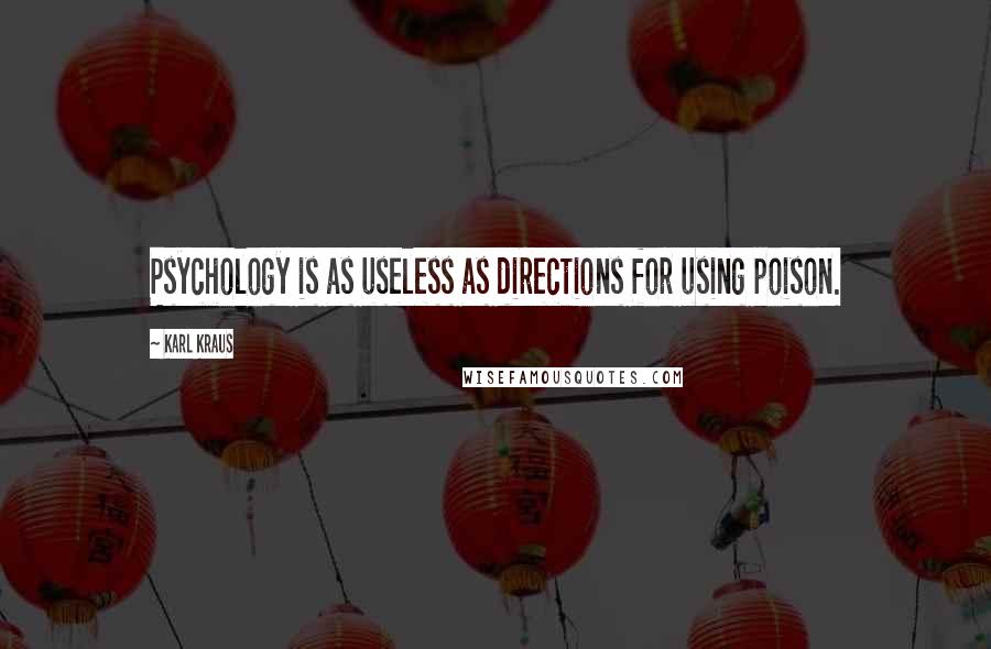 Karl Kraus Quotes: Psychology is as useless as directions for using poison.