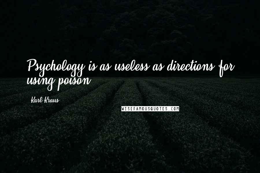 Karl Kraus Quotes: Psychology is as useless as directions for using poison.