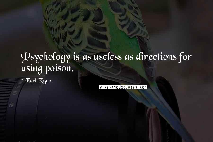 Karl Kraus Quotes: Psychology is as useless as directions for using poison.