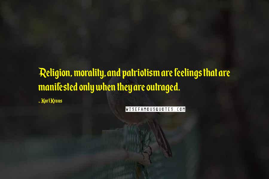 Karl Kraus Quotes: Religion, morality, and patriotism are feelings that are manifested only when they are outraged.