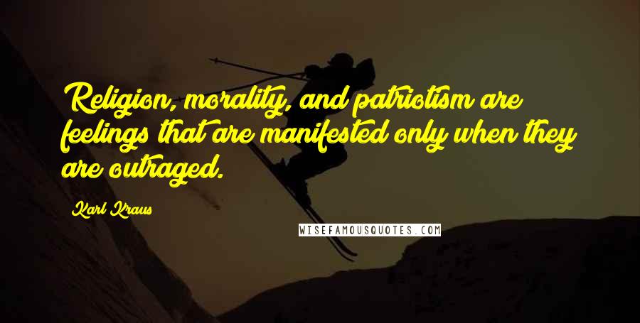 Karl Kraus Quotes: Religion, morality, and patriotism are feelings that are manifested only when they are outraged.