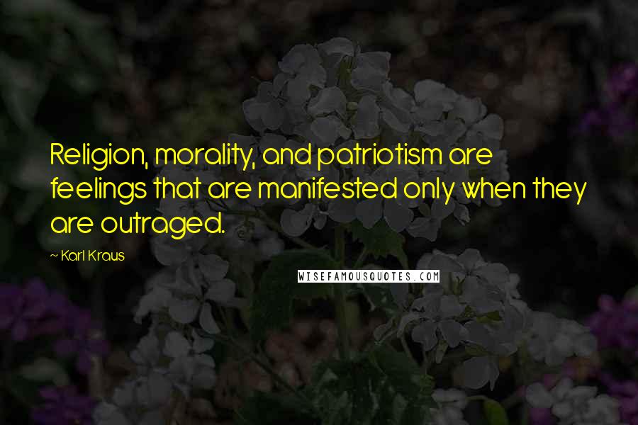 Karl Kraus Quotes: Religion, morality, and patriotism are feelings that are manifested only when they are outraged.