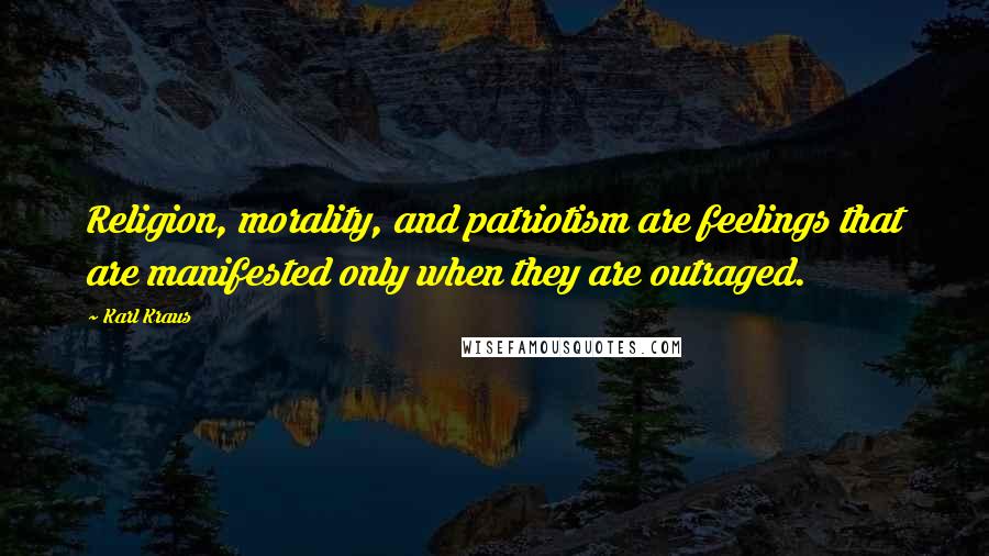 Karl Kraus Quotes: Religion, morality, and patriotism are feelings that are manifested only when they are outraged.